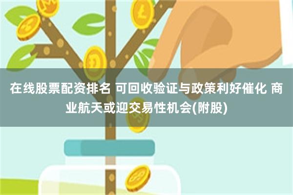 在线股票配资排名 可回收验证与政策利好催化 商业航天或迎交易性机会(附股)