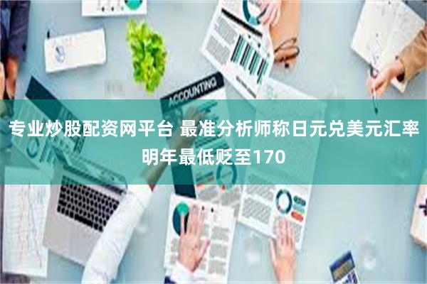 专业炒股配资网平台 最准分析师称日元兑美元汇率明年最低贬至170