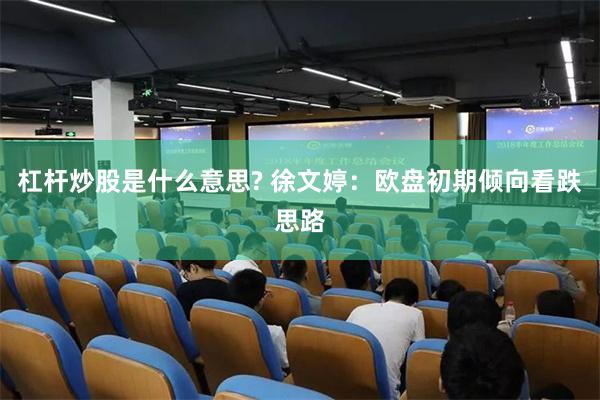 杠杆炒股是什么意思? 徐文婷：欧盘初期倾向看跌思路