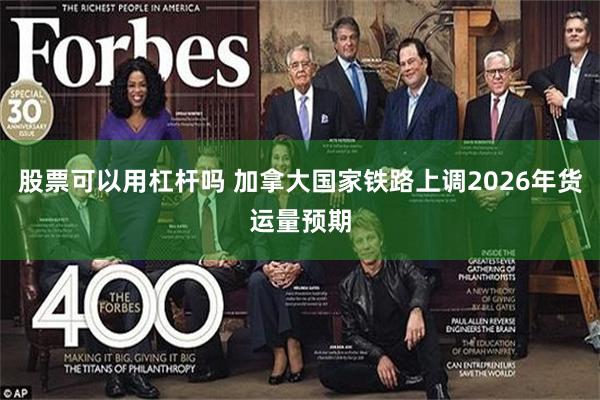 股票可以用杠杆吗 加拿大国家铁路上调2026年货运量预期