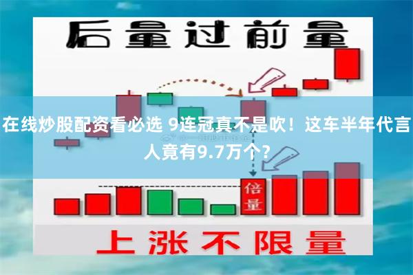 在线炒股配资看必选 9连冠真不是吹！这车半年代言人竟有9.7万个？