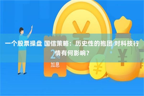 一个股票操盘 国信策略：历史性的抱团 对科技行情有何影响？