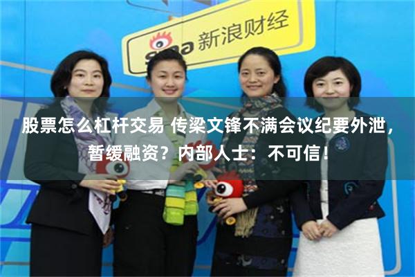 股票怎么杠杆交易 传梁文锋不满会议纪要外泄，暂缓融资？内部人士：不可信！