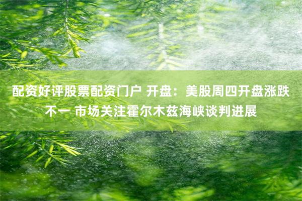 配资好评股票配资门户 开盘：美股周四开盘涨跌不一 市场关注霍尔木兹海峡谈判进展