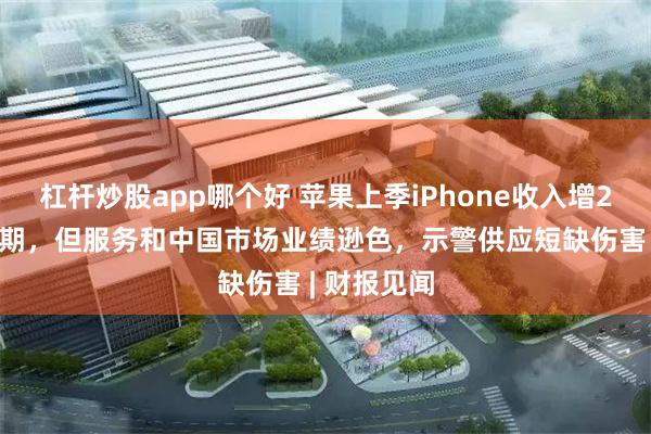 杠杆炒股app哪个好 苹果上季iPhone收入增22%略超预期，但服务和中国市场业绩逊色，示警供应短缺伤害 | 财报见闻