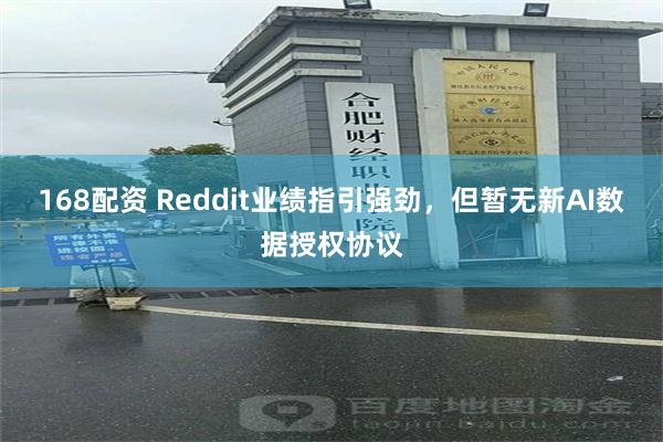 168配资 Reddit业绩指引强劲，但暂无新AI数据授权协议