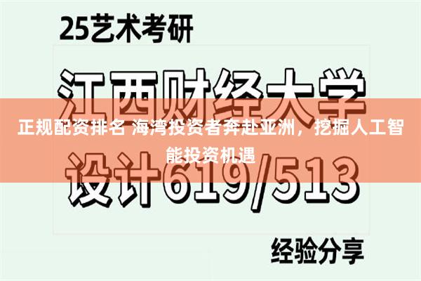 正规配资排名 海湾投资者奔赴亚洲,挖掘人工智能投资机遇