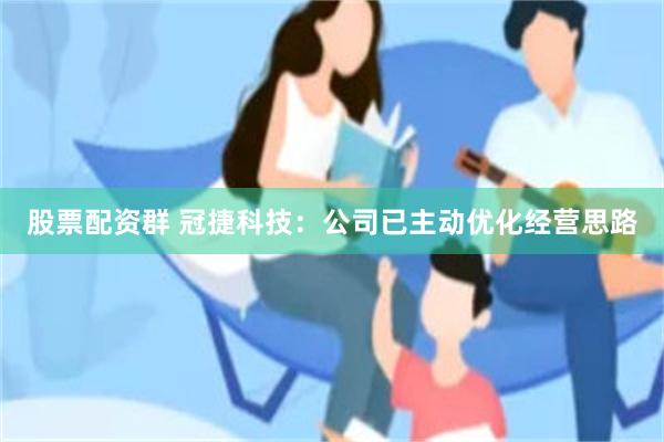 股票配资群 冠捷科技：公司已主动优化经营思路