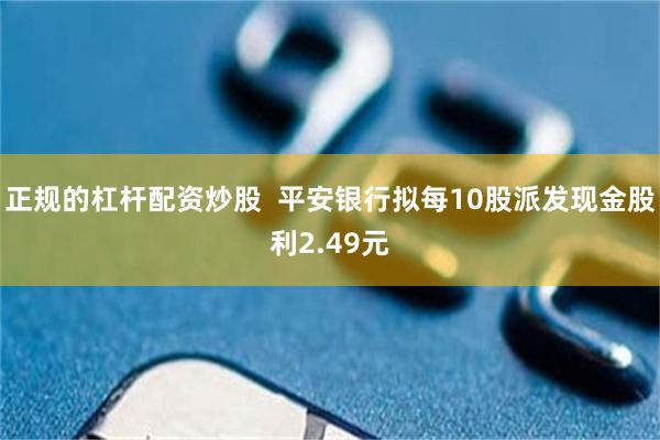 正规的杠杆配资炒股 平安银行拟每10股派发现金股利2.49元