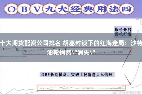 十大期货配资公司排名 胡塞封锁下的红海迷局：沙特油轮悄然
