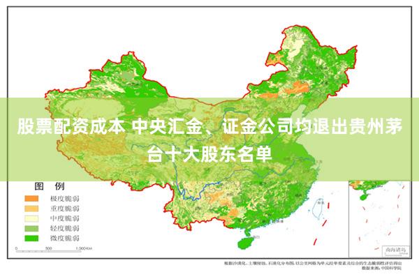 股票配资成本 中央汇金、证金公司均退出贵州茅台十大股东名单