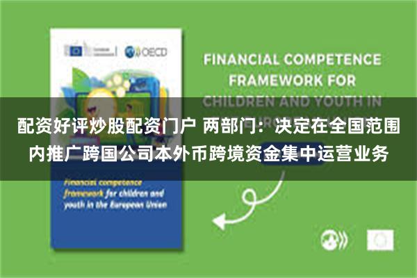 配资好评炒股配资门户 两部门：决定在全国范围内推广跨国公司本外币跨境资金集中运营业务