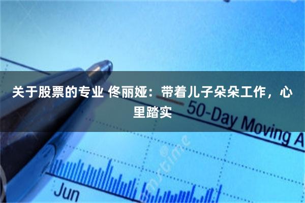 关于股票的专业 佟丽娅：带着儿子朵朵工作，心里踏实