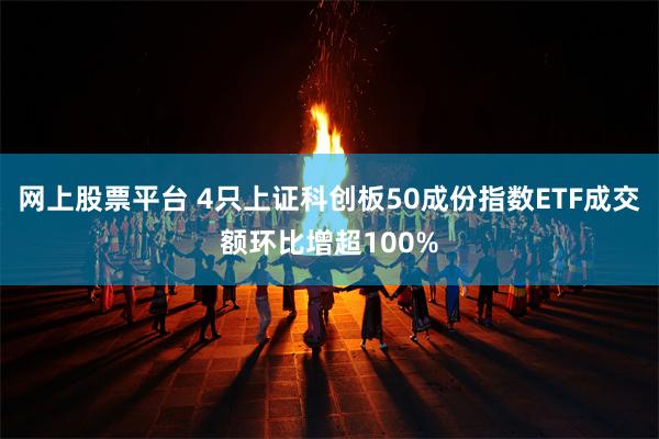 网上股票平台 4只上证科创板50成份指数ETF成交额环比增超100%