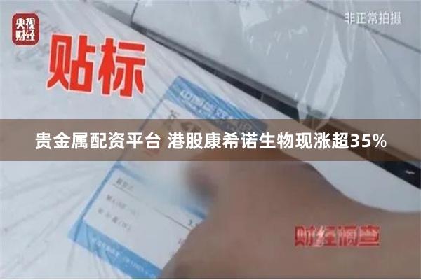 贵金属配资平台 港股康希诺生物现涨超35%