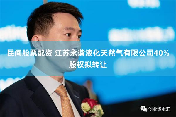 民间股票配资 江苏永谐液化天然气有限公司40%股权拟转让