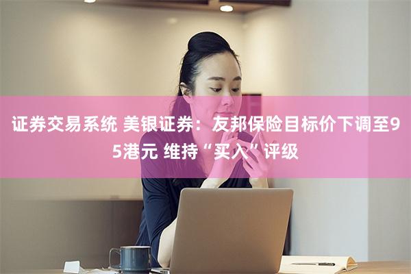 证券交易系统 美银证券：友邦保险目标价下调至95港元 维持“买入”评级