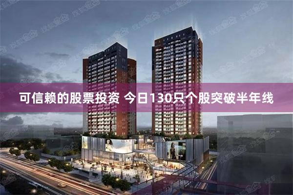 可信赖的股票投资 今日130只个股突破半年线