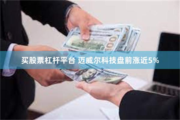 买股票杠杆平台 迈威尔科技盘前涨近5%