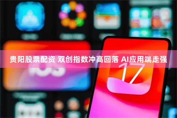 贵阳股票配资 双创指数冲高回落 AI应用端走强