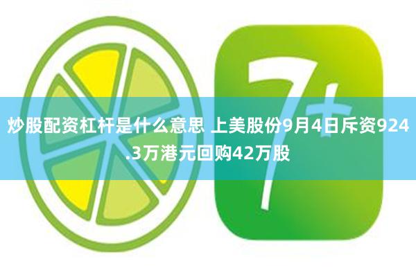 炒股配资杠杆是什么意思 上美股份9月4日斥资924.3万港元回购42万股