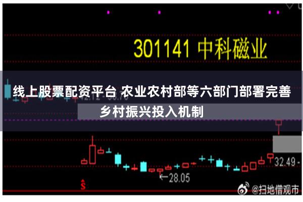 线上股票配资平台 农业农村部等六部门部署完善乡村振兴投入机制