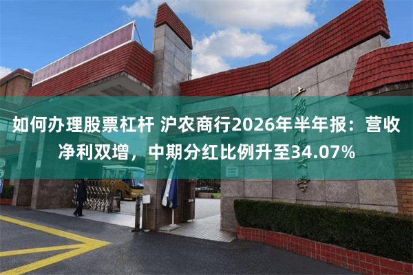 如何办理股票杠杆 沪农商行2026年半年报：营收净利双增，中期分红比例升至34.07%