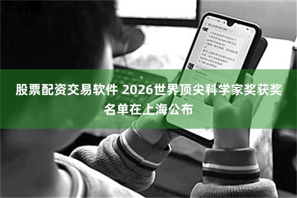 股票配资交易软件 2026世界顶尖科学家奖获奖名单在上海公布