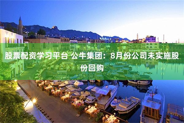股票配资学习平台 公牛集团：8月份公司未实施股份回购