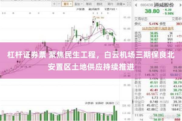杠杆证券票 聚焦民生工程，白云机场三期保良北安置区土地供应持续推进