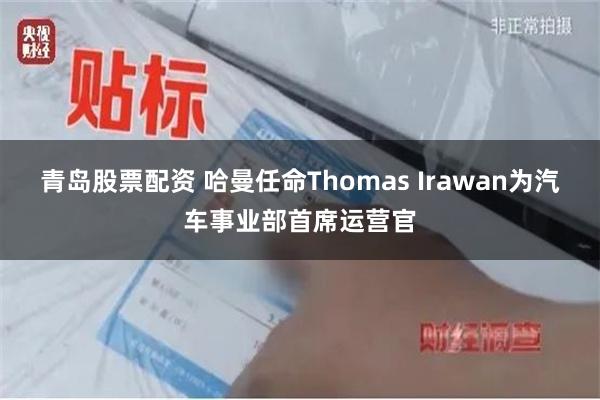青岛股票配资 哈曼任命Thomas Irawan为汽车事业部首席运营官