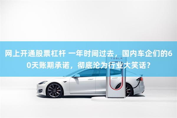 网上开通股票杠杆 一年时间过去，国内车企们的60天账期承诺，彻底沦为行业大笑话？