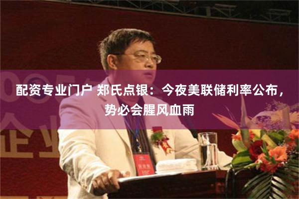 配资专业门户 郑氏点银：今夜美联储利率公布，势必会腥风血雨