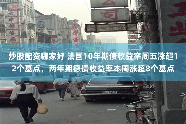 炒股配资哪家好 法国10年期债收益率周五涨超12个基点，两年期德债收益率本周涨超8个基点
