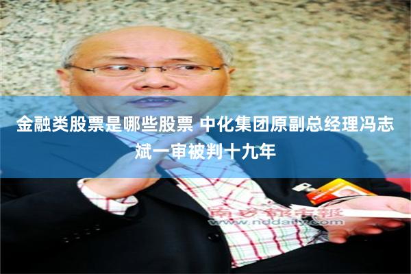 金融类股票是哪些股票 中化集团原副总经理冯志斌一审被判十九年