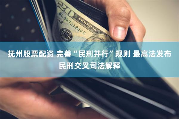 抚州股票配资 完善“民刑并行”规则 最高法发布民刑交叉司法解释
