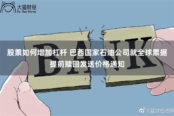 股票如何增加杠杆 巴西国家石油公司就全球票据提前赎回发送价格通知