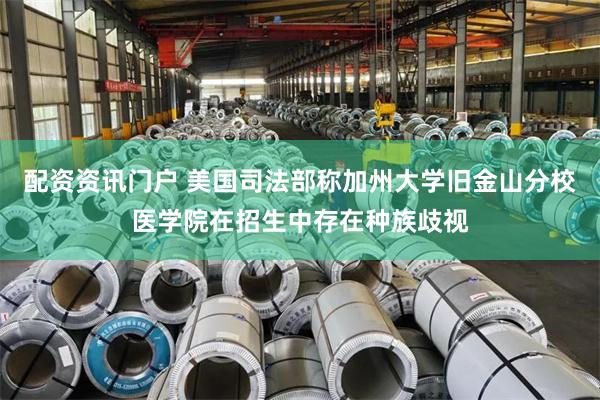 配资资讯门户 美国司法部称加州大学旧金山分校医学院在招生中存在种族歧视