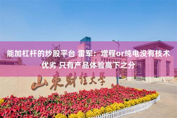 能加杠杆的炒股平台 雷军：增程or纯电没有技术优劣 只有产品体验高下之分