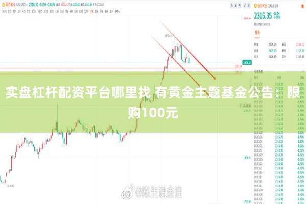 实盘杠杆配资平台哪里找 有黄金主题基金公告：限购100元