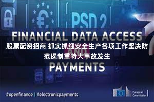 股票配资招商 抓实抓细安全生产各项工作坚决防范遏制重特大事故发生