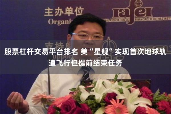 股票杠杆交易平台排名 美“星舰”实现首次地球轨道飞行　但提前结束任务