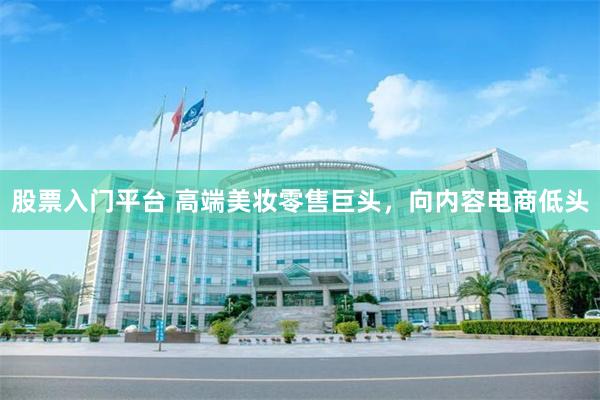 股票入门平台 高端美妆零售巨头，向内容电商低头