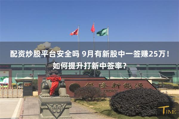 配资炒股平台安全吗 9月有新股中一签赚25万！如何提升打新中签率？