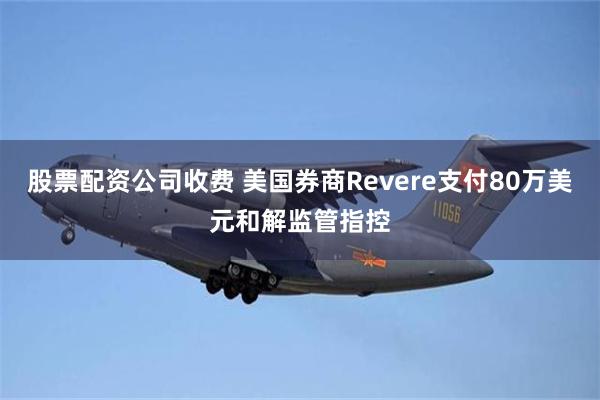 股票配资公司收费 美国券商Revere支付80万美元和解监管指控