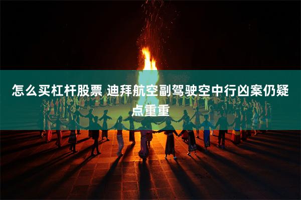 怎么买杠杆股票 迪拜航空副驾驶空中行凶案仍疑点重重