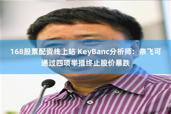 168股票配资线上站 KeyBanc分析师：奈飞可通过四项举措终止股价暴跌