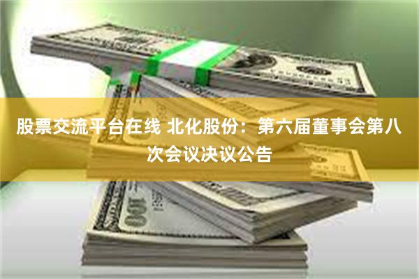股票交流平台在线 北化股份：第六届董事会第八次会议决议公告