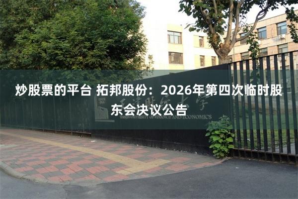 炒股票的平台 拓邦股份：2026年第四次临时股东会决议公告