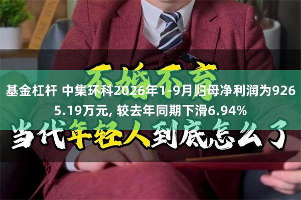 基金杠杆 中集环科2026年1-9月归母净利润为9265.19万元, 较去年同期下滑6.94%